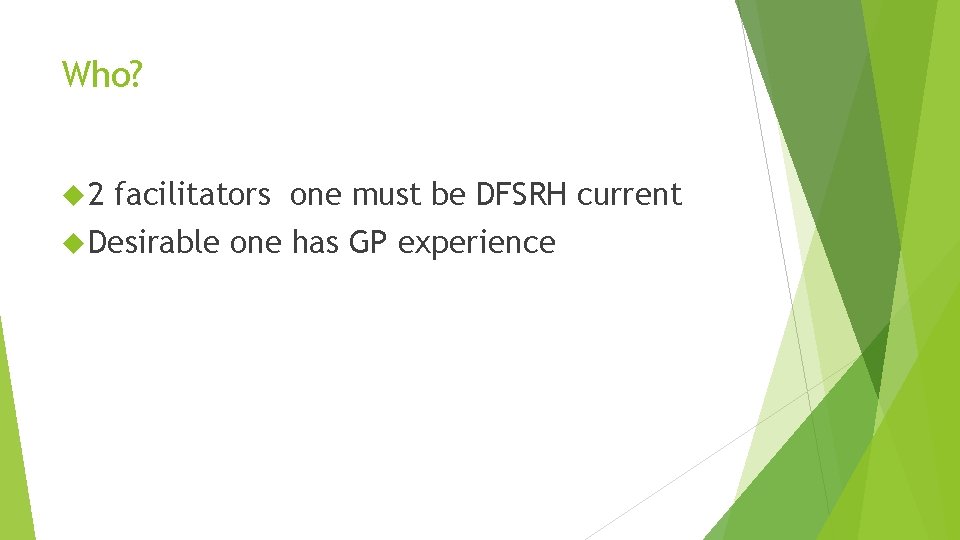 Who? 2 facilitators one must be DFSRH current Desirable one has GP experience 