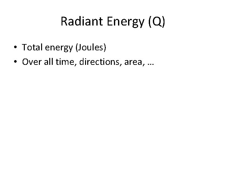 Radiant Energy (Q) • Total energy (Joules) • Over all time, directions, area, …