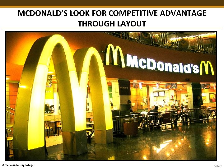 MCDONALD’S LOOK FOR COMPETITIVE ADVANTAGE THROUGH LAYOUT © Yanbu University College Slide 2 