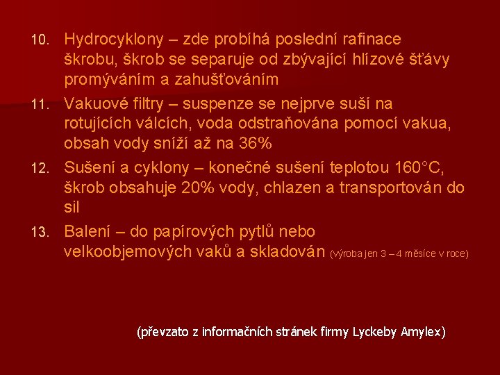 Hydrocyklony – zde probíhá poslední rafinace škrobu, škrob se separuje od zbývající hlízové šťávy