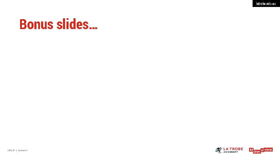 latrobe. edu. au Bonus slides… Slide 27 | Version 2 