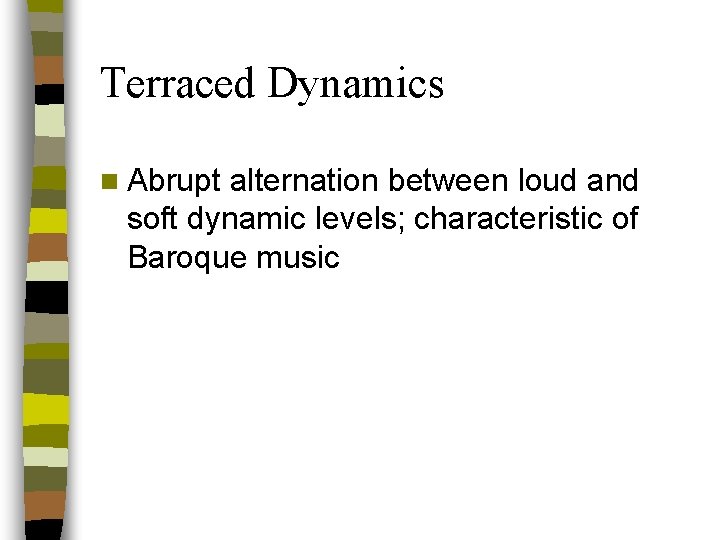 Terraced Dynamics n Abrupt alternation between loud and soft dynamic levels; characteristic of Baroque