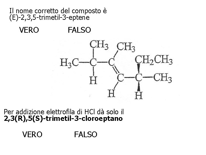 Il nome corretto del composto è (E)-2, 3, 5 -trimetil-3 -eptene VERO FALSO Per