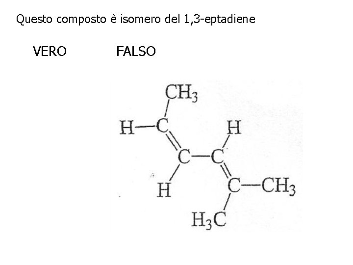 Questo composto è isomero del 1, 3 -eptadiene VERO FALSO 