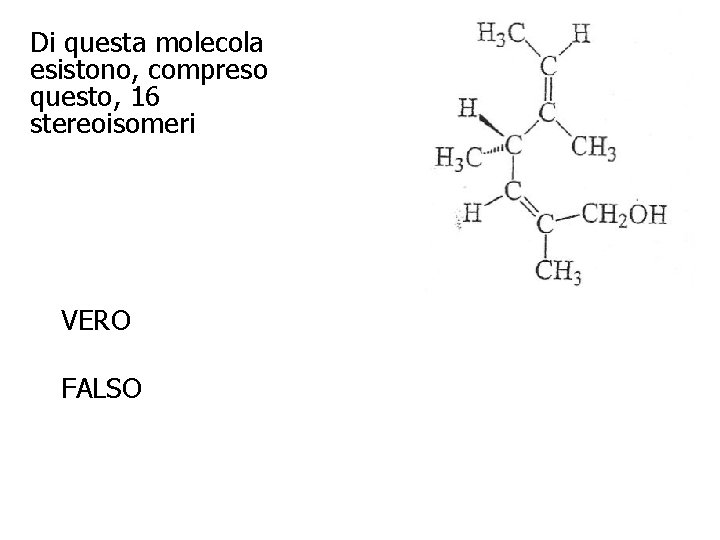 Di questa molecola esistono, compreso questo, 16 stereoisomeri VERO FALSO 