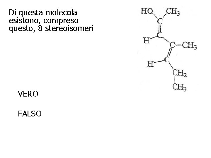 Di questa molecola esistono, compreso questo, 8 stereoisomeri VERO FALSO 