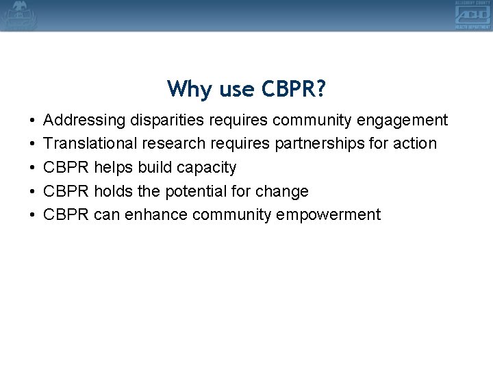 Why use CBPR? • • • Addressing disparities requires community engagement Translational research requires