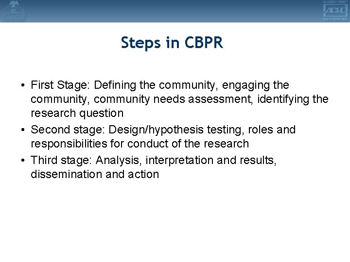 Steps in CBPR • First Stage: Defining the community, engaging the community, community needs