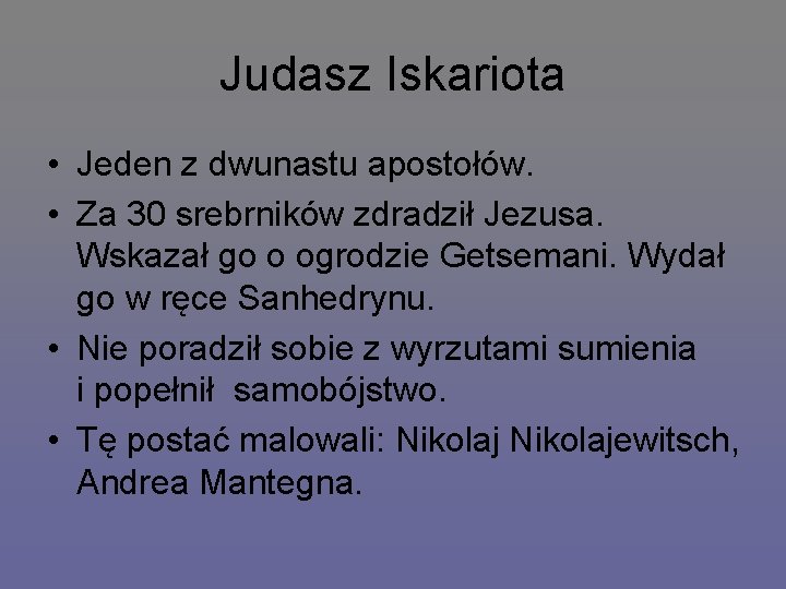 Judasz Iskariota • Jeden z dwunastu apostołów. • Za 30 srebrników zdradził Jezusa. Wskazał