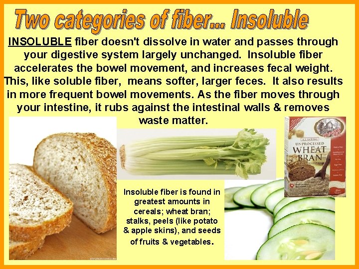 INSOLUBLE fiber doesn't dissolve in water and passes through your digestive system largely unchanged.