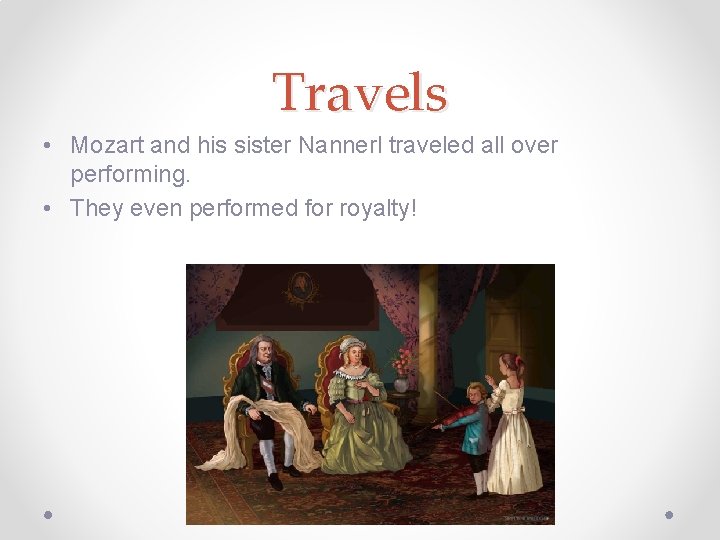 Travels • Mozart and his sister Nannerl traveled all over performing. • They even