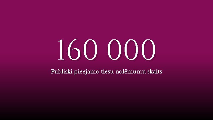 160 000 Publiski pieejamo tiesu nolēmumu skaits 