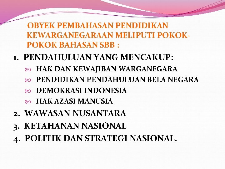  OBYEK PEMBAHASAN PENDIDIKAN KEWARGANEGARAAN MELIPUTI POKOK BAHASAN SBB : 1. PENDAHULUAN YANG MENCAKUP: