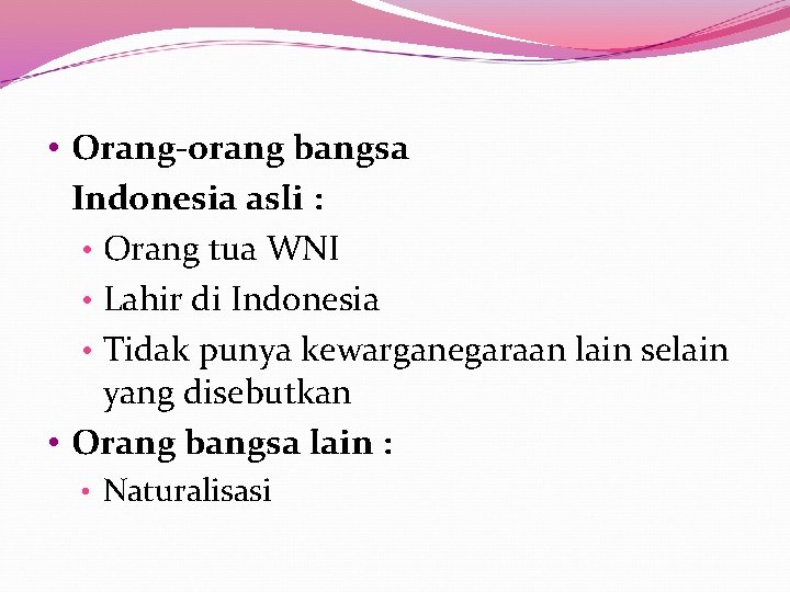  • Orang-orang bangsa Indonesia asli : • Orang tua WNI • Lahir di