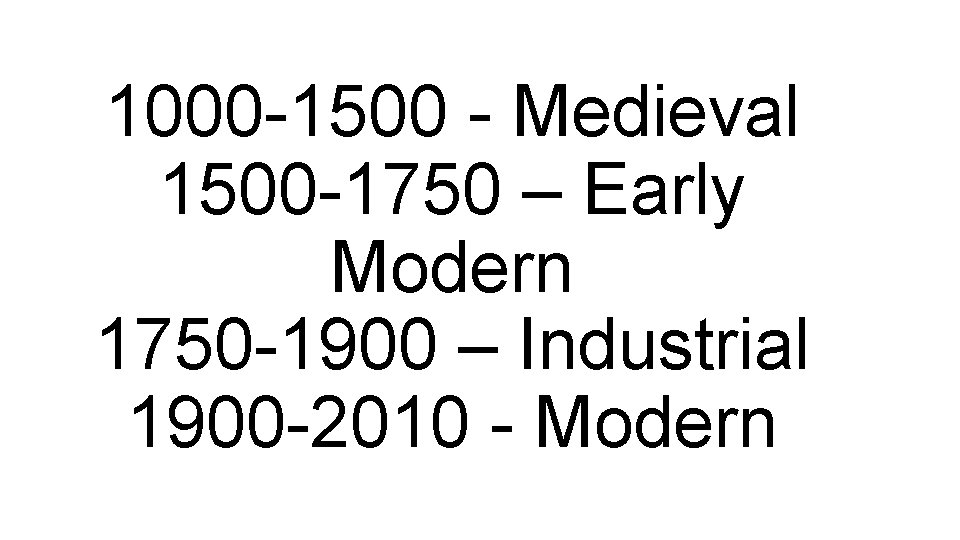1000 -1500 - Medieval 1500 -1750 – Early Modern 1750 -1900 – Industrial 1900
