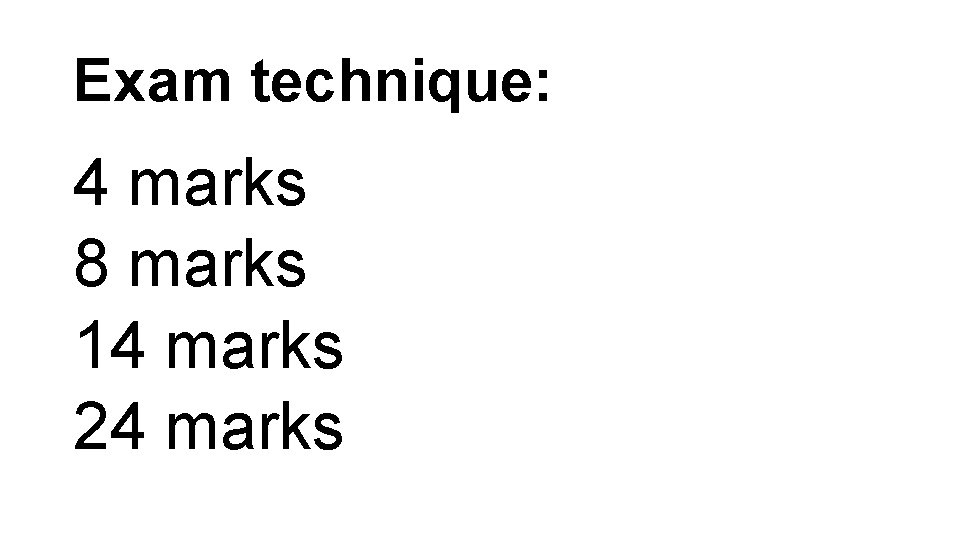 Exam technique: 4 marks 8 marks 14 marks 24 marks 