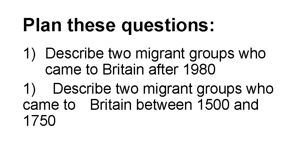 Plan these questions: 1) Describe two migrant groups who came to Britain after 1980