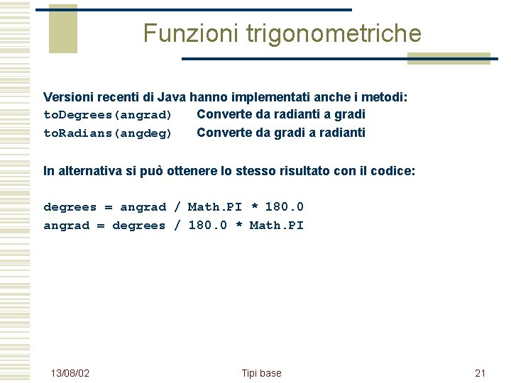 Funzioni trigonometriche Versioni recenti di Java hanno implementati anche i metodi: to. Degrees(angrad) Converte