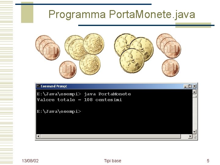 Programma Porta. Monete. java E: Javaesempi> java Porta. Monete Valore totale = 108 centesimi