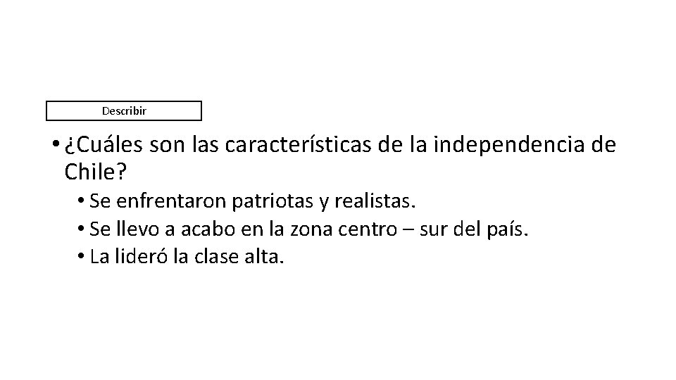 Describir • ¿Cuáles son las características de la independencia de Chile? • Se enfrentaron