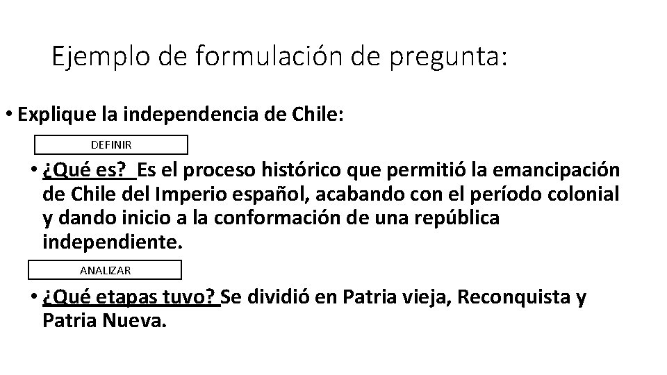 Ejemplo de formulación de pregunta: • Explique la independencia de Chile: DEFINIR • ¿Qué