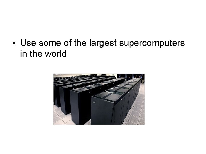  • Use some of the largest supercomputers in the world 