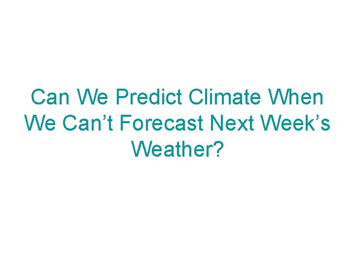 Can We Predict Climate When We Can’t Forecast Next Week’s Weather? 