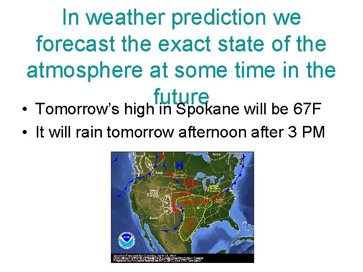 In weather prediction we forecast the exact state of the atmosphere at some time