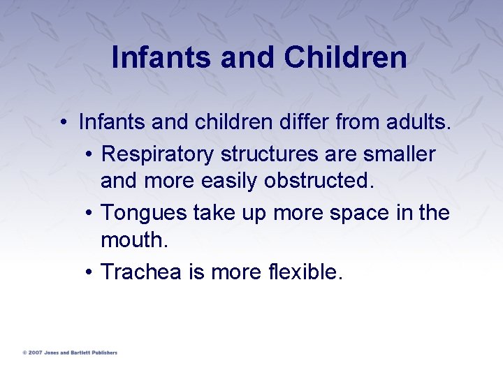 Infants and Children • Infants and children differ from adults. • Respiratory structures are