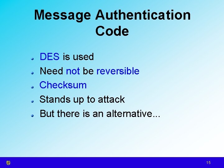 Message Authentication Code DES is used Need not be reversible Checksum Stands up to