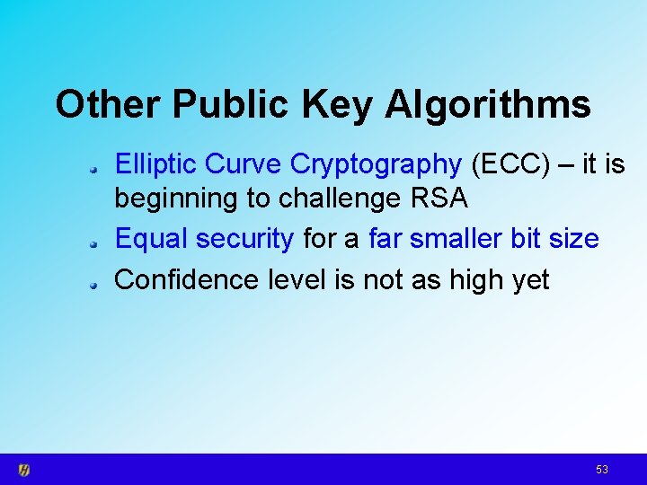 Other Public Key Algorithms Elliptic Curve Cryptography (ECC) – it is beginning to challenge