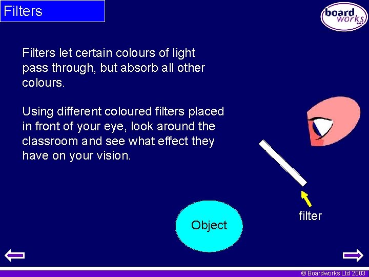 Filters let certain colours of light pass through, but absorb all other colours. Using