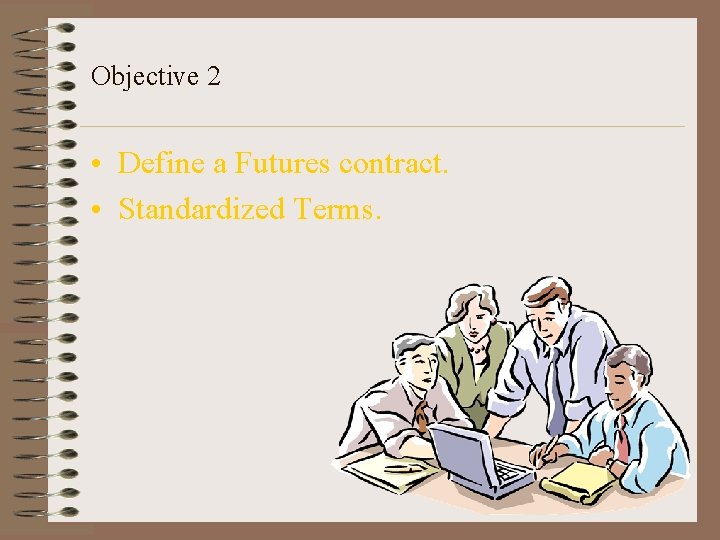 Objective 2 • Define a Futures contract. • Standardized Terms. 