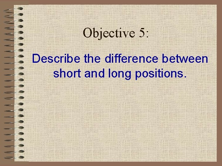 Objective 5: Describe the difference between short and long positions. 