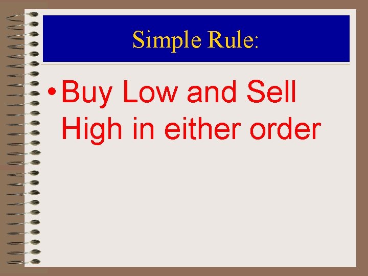 Simple Rule: • Buy Low and Sell High in either order 