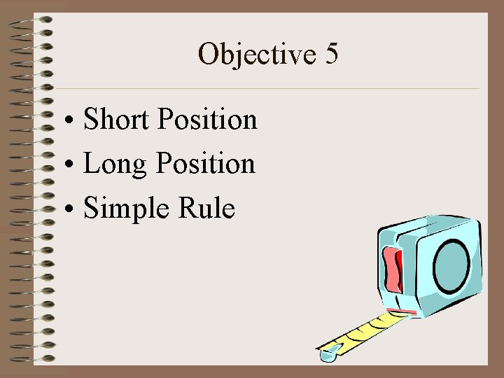 Objective 5 • Short Position • Long Position • Simple Rule 