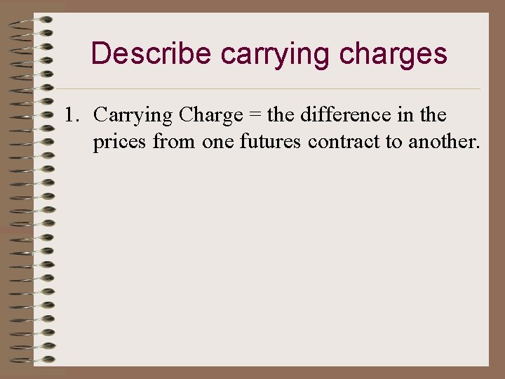 Describe carrying charges 1. Carrying Charge = the difference in the prices from one