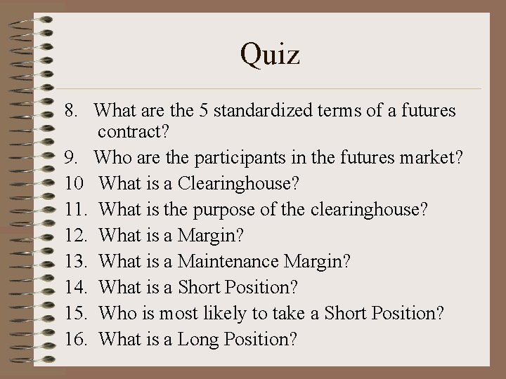 Quiz 8. What are the 5 standardized terms of a futures contract? 9. Who