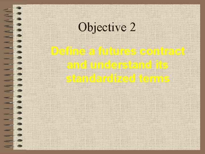 Objective 2 Define a futures contract and understand its standardized terms 