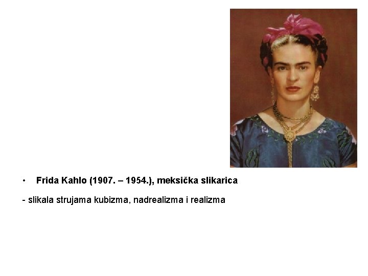  • Frida Kahlo (1907. – 1954. ), meksička slikarica - slikala strujama kubizma,