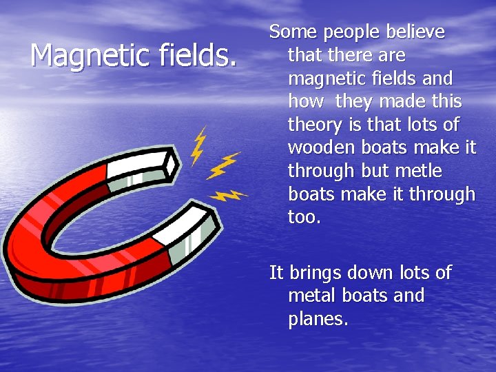 Magnetic fields. Some people believe that there are magnetic fields and how they made