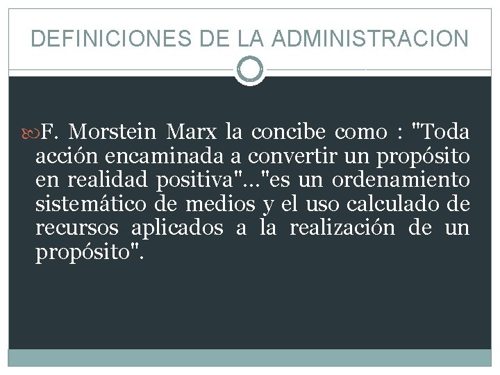 DEFINICIONES DE LA ADMINISTRACION F. Morstein Marx la concibe como : "Toda acción encaminada
