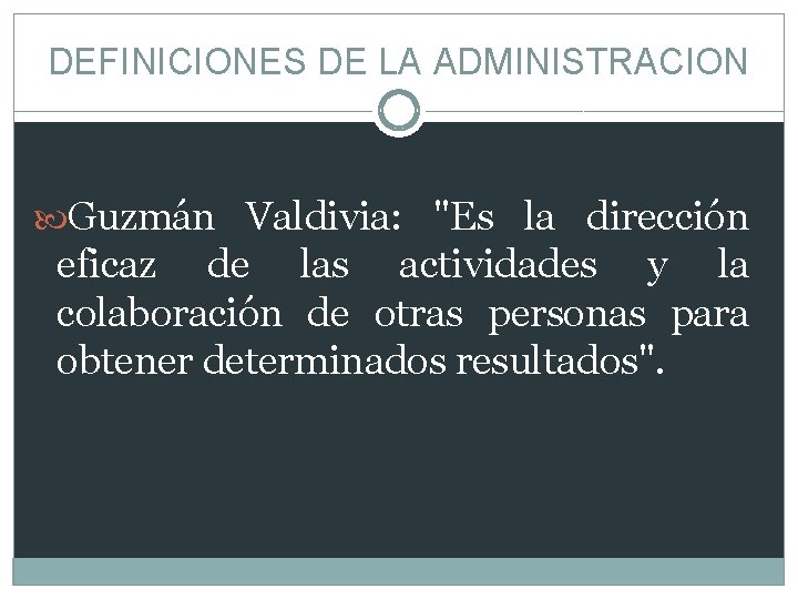 DEFINICIONES DE LA ADMINISTRACION Guzmán Valdivia: "Es la dirección eficaz de las actividades y