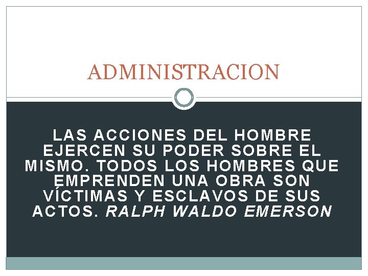 ADMINISTRACION LAS ACCIONES DEL HOMBRE EJERCEN SU PODER SOBRE EL MISMO. TODOS LOS HOMBRES