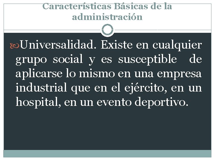 Características Básicas de la administración Universalidad. Existe en cualquier grupo social y es susceptible