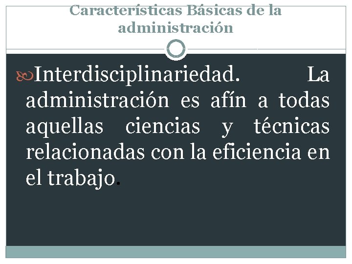 Características Básicas de la administración Interdisciplinariedad. La administración es afín a todas aquellas ciencias