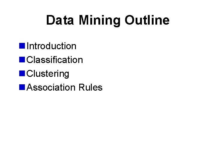 Data Mining Outline n Introduction n Classification n Clustering n Association Rules 