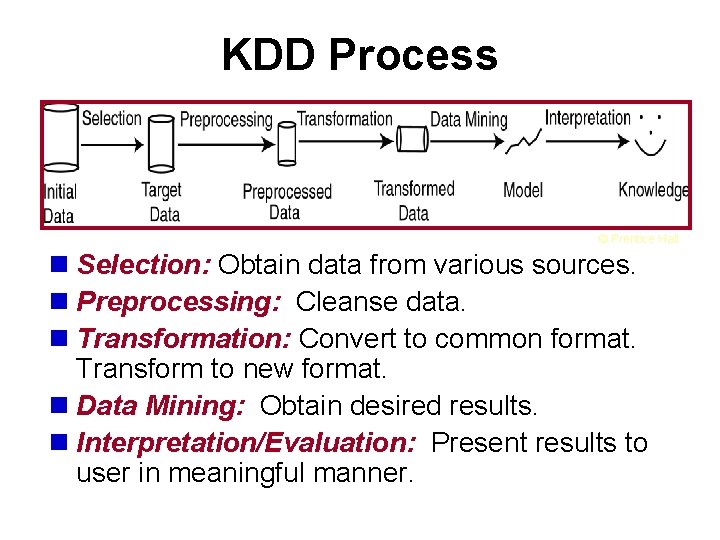 KDD Process © Prentice Hall n Selection: Obtain data from various sources. n Preprocessing: