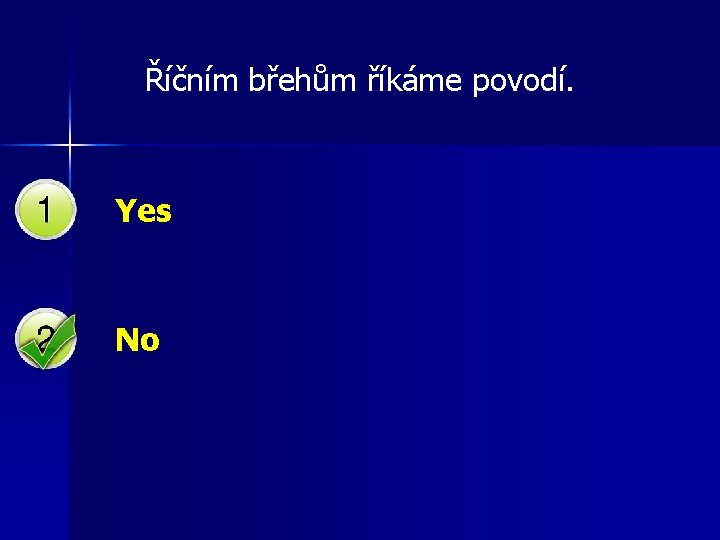 Říčním břehům říkáme povodí. Yes No 