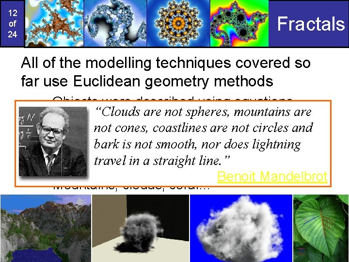 12 of 24 Fractals All of the modelling techniques covered so far use Euclidean